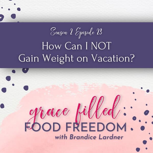 Grace Filled Food Freedom podcast vacation weight gain
