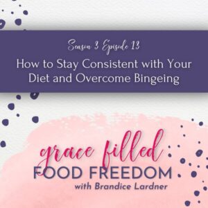 Grace Filled Food Freedom podcast how to stay consisten with your diet